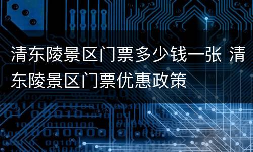 清东陵景区门票多少钱一张 清东陵景区门票优惠政策