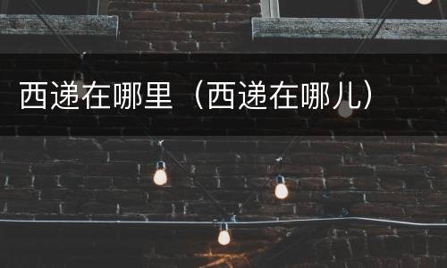 西递在哪里（西递在哪儿）