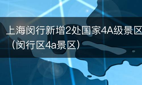 上海闵行新增2处国家4A级景区（闵行区4a景区）