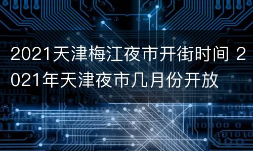 2021天津梅江夜市开街时间 2021年天津夜市几月份开放