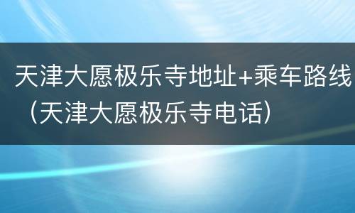 天津大愿极乐寺地址+乘车路线（天津大愿极乐寺电话）