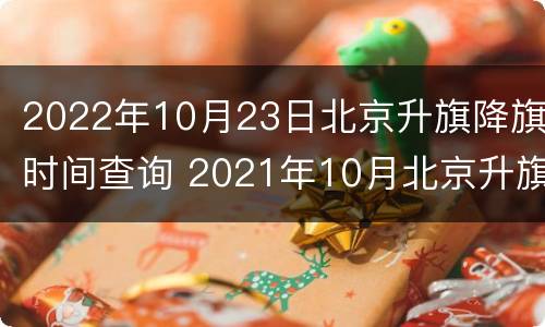 2022年10月23日北京升旗降旗时间查询 2021年10月北京升旗时间