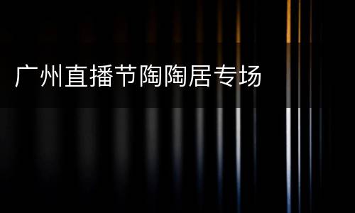 广州直播节陶陶居专场
