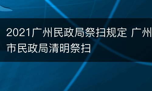 2021广州民政局祭扫规定 广州市民政局清明祭扫