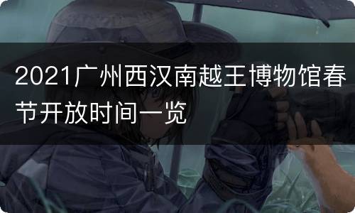 2021广州西汉南越王博物馆春节开放时间一览