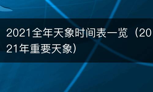 2021全年天象时间表一览（2021年重要天象）