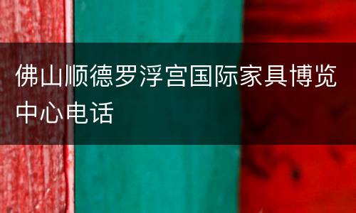 佛山顺德罗浮宫国际家具博览中心电话