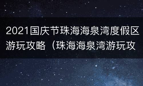 2021国庆节珠海海泉湾度假区游玩攻略（珠海海泉湾游玩攻略天两夜）