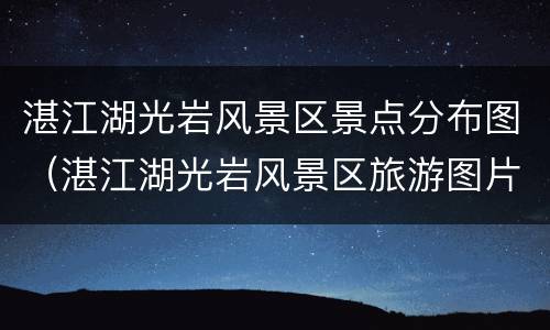 湛江湖光岩风景区景点分布图（湛江湖光岩风景区旅游图片）