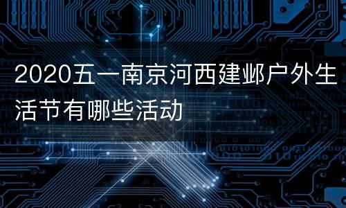 2020五一南京河西建邺户外生活节有哪些活动