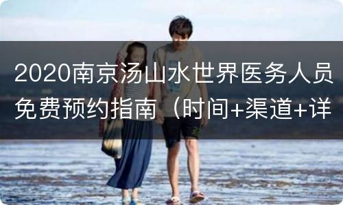 2020南京汤山水世界医务人员免费预约指南（时间+渠道+详情）
