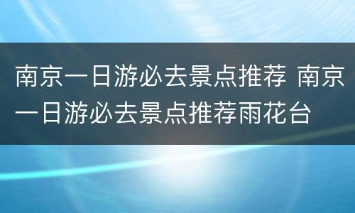 南京一日游必去景点推荐 南京一日游必去景点推荐雨花台