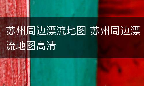 苏州周边漂流地图 苏州周边漂流地图高清