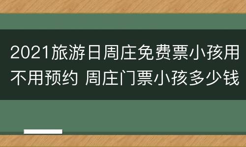 2021旅游日周庄免费票小孩用不用预约 周庄门票小孩多少钱一张