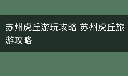 苏州虎丘游玩攻略 苏州虎丘旅游攻略