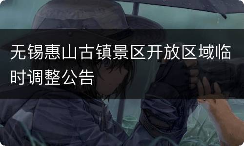 无锡惠山古镇景区开放区域临时调整公告