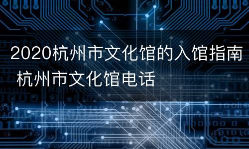 2020杭州市文化馆的入馆指南 杭州市文化馆电话