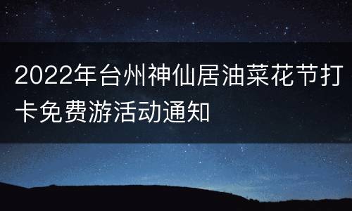 2022年台州神仙居油菜花节打卡免费游活动通知