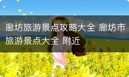 廊坊旅游景点攻略大全 廊坊市旅游景点大全 附近