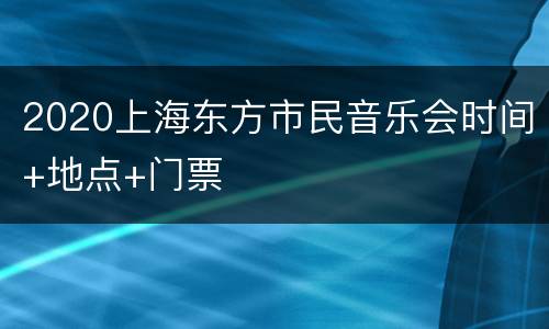 2020上海东方市民音乐会时间+地点+门票
