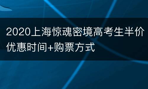 2020上海惊魂密境高考生半价优惠时间+购票方式
