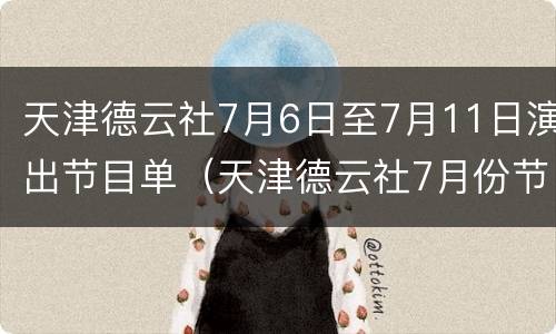 天津德云社7月6日至7月11日演出节目单（天津德云社7月份节目单）