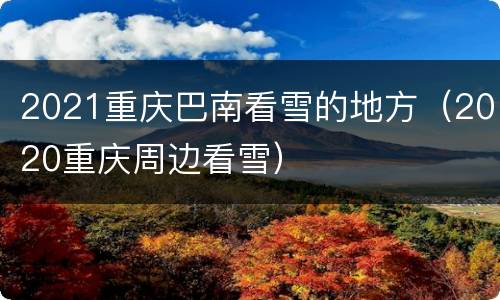 2021重庆巴南看雪的地方（2020重庆周边看雪）
