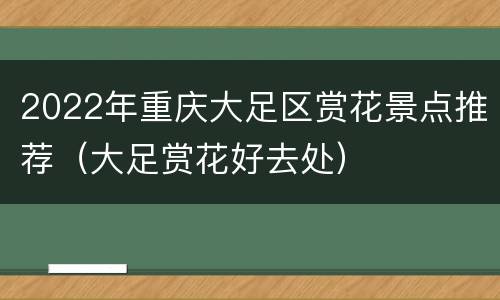 2022年重庆大足区赏花景点推荐（大足赏花好去处）