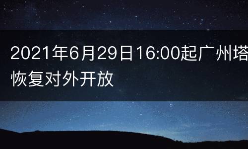 2021年6月29日16:00起广州塔恢复对外开放
