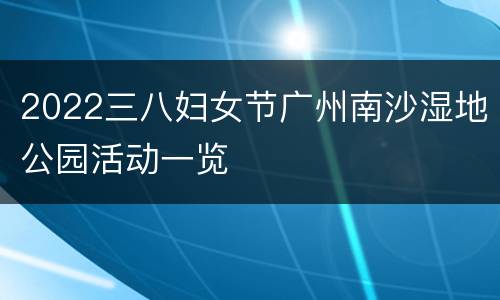 2022三八妇女节广州南沙湿地公园活动一览