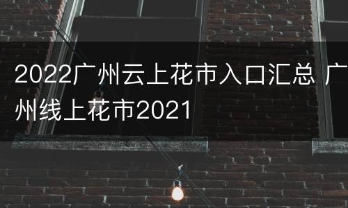 2022广州云上花市入口汇总 广州线上花市2021