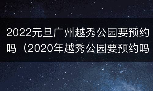 2022元旦广州越秀公园要预约吗（2020年越秀公园要预约吗）