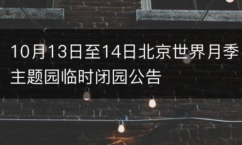 10月13日至14日北京世界月季主题园临时闭园公告
