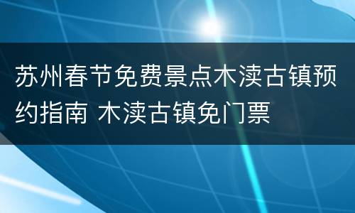 苏州春节免费景点木渎古镇预约指南 木渎古镇免门票