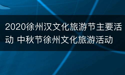 2020徐州汉文化旅游节主要活动 中秋节徐州文化旅游活动