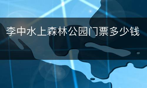 李中水上森林公园门票多少钱