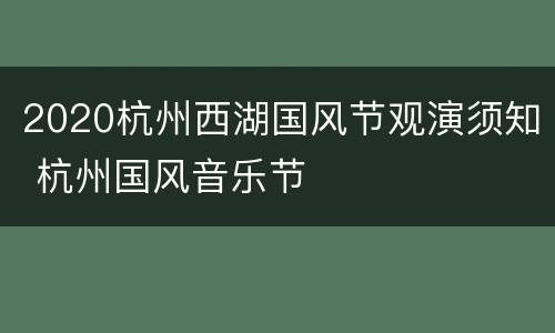 2020杭州西湖国风节观演须知 杭州国风音乐节
