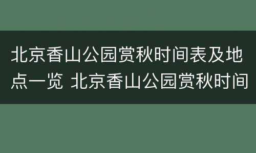 北京香山公园赏秋时间表及地点一览 北京香山公园赏秋时间表及地点一览图片