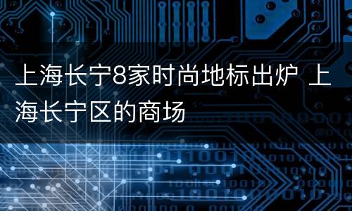 上海长宁8家时尚地标出炉 上海长宁区的商场