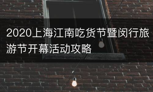 2020上海江南吃货节暨闵行旅游节开幕活动攻略