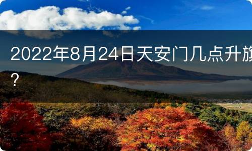 2022年8月24日天安门几点升旗?