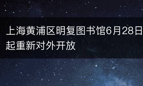 上海黄浦区明复图书馆6月28日起重新对外开放