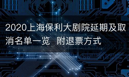 2020上海保利大剧院延期及取消名单一览  附退票方式