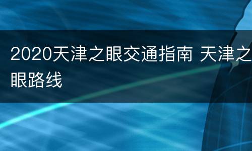 2020天津之眼交通指南 天津之眼路线