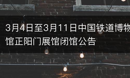 3月4日至3月11日中国铁道博物馆正阳门展馆闭馆公告