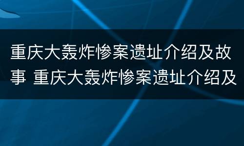 重庆大轰炸惨案遗址介绍及故事 重庆大轰炸惨案遗址介绍及故事视频
