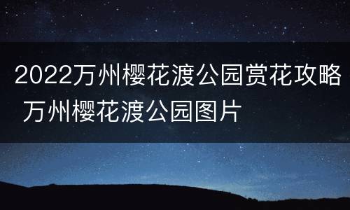 2022万州樱花渡公园赏花攻略 万州樱花渡公园图片