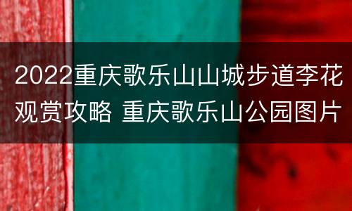 2022重庆歌乐山山城步道李花观赏攻略 重庆歌乐山公园图片