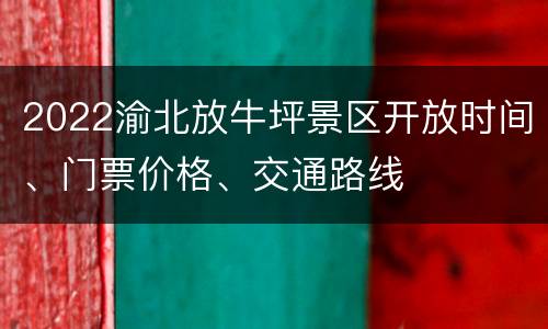 2022渝北放牛坪景区开放时间、门票价格、交通路线