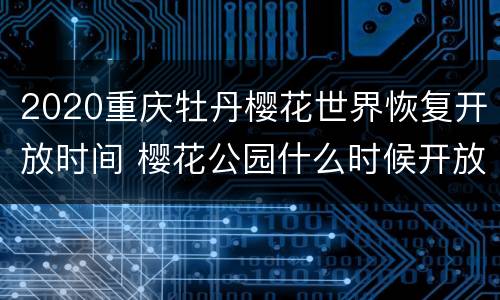 2020重庆牡丹樱花世界恢复开放时间 樱花公园什么时候开放